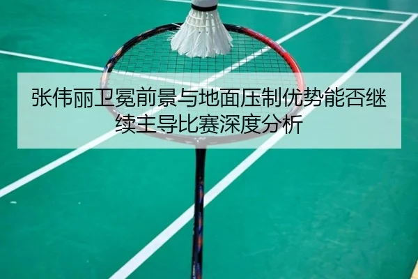 张伟丽卫冕前景与地面压制优势能否继续主导比赛深度分析
